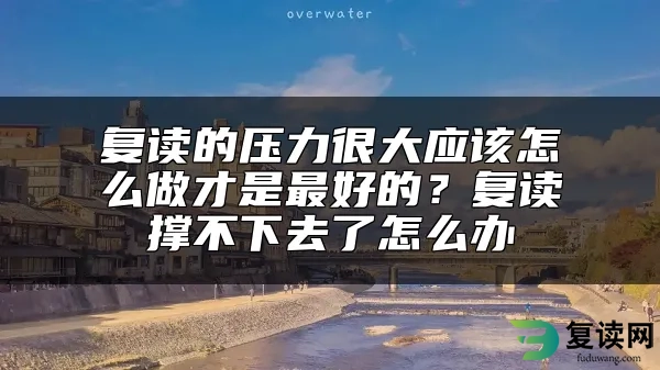 复读的压力很大应该怎么做才是最好的？复读撑不下去了怎么办