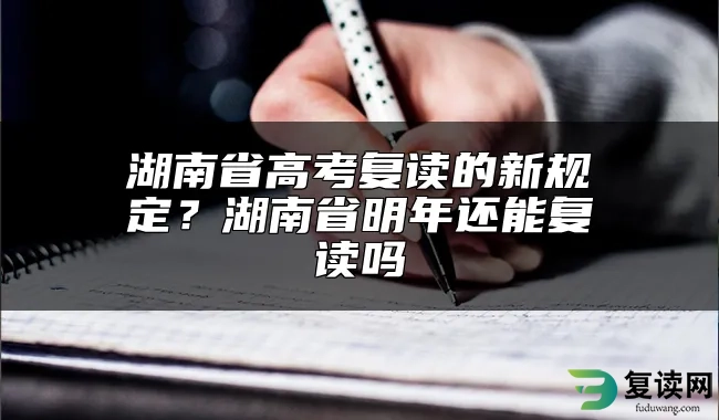 湖南省高考复读的新规定？湖南省明年还能复读吗