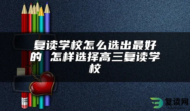 复读学校怎么选出最好的 怎样选择高三复读学校