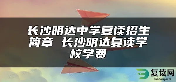 长沙明达中学复读招生简章 长沙明达复读学校学费