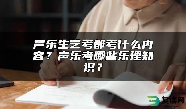 声乐生艺考都考什么内容？声乐考哪些乐理知识？