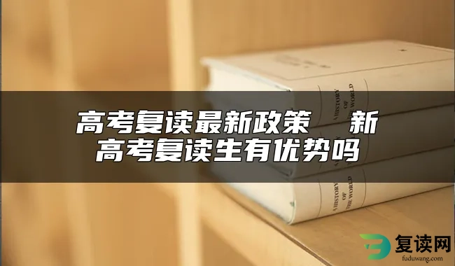 高考复读最新政策  新高考复读生有优势吗