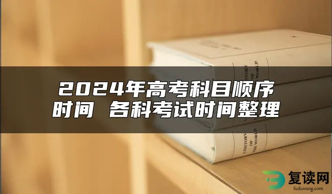 2024年高考科目顺序时间 各科考试时间整理