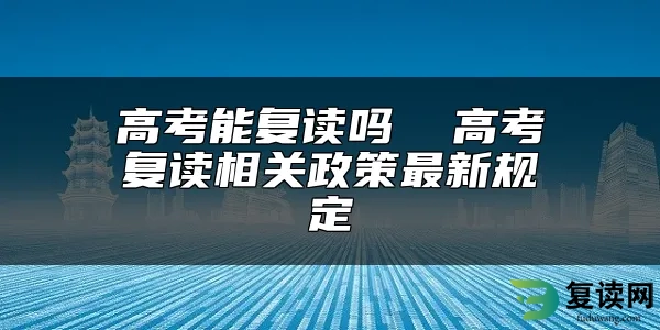 高考能复读吗  高考复读相关政策最新规定