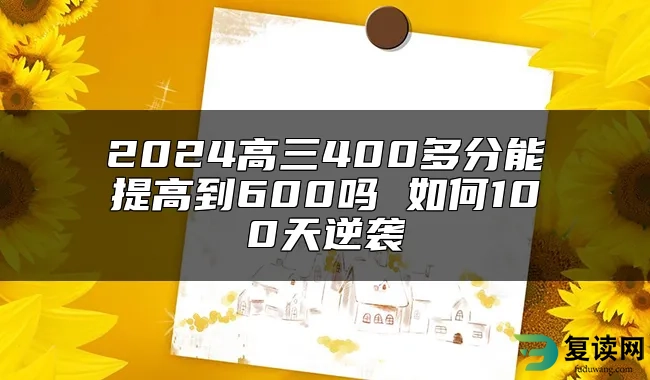 2024高三400多分能提高到600吗 如何100天逆袭