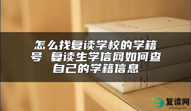 怎么找复读学校的学籍号 复读生学信网如何查自己的学籍信息