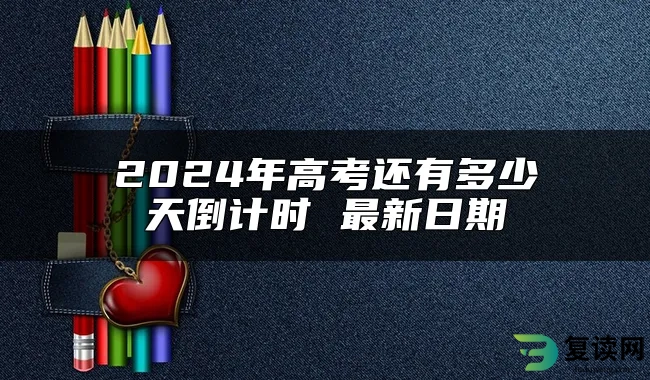 2024年高考还有多少天倒计时 最新日期