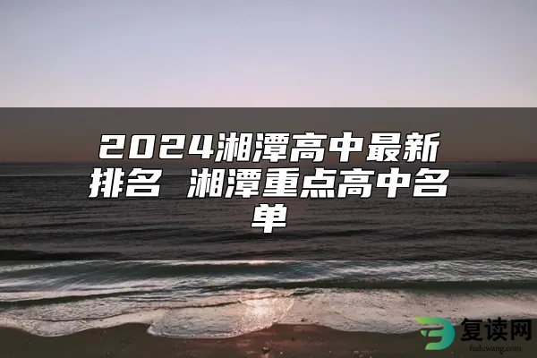 2024湘潭高中最新排名 湘潭重点高中名单