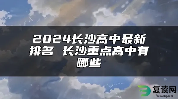 2024长沙高中最新排名 长沙重点高中有哪些