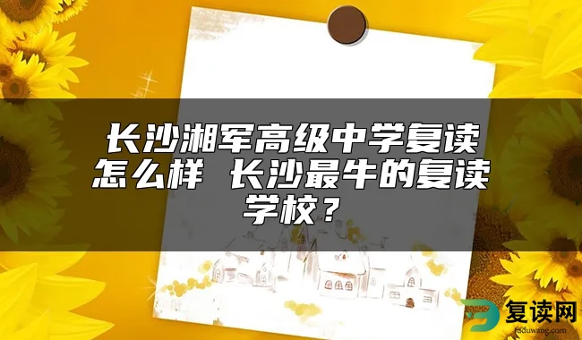 长沙湘军高级中学复读怎么样 长沙最牛的复读学校？