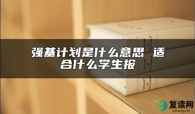 强基计划是什么意思 适合什么学生报