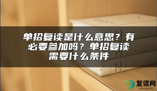 单招复读是什么意思？有必要参加吗？单招复读需要什么条件