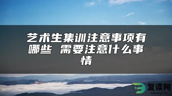 艺术生集训注意事项有哪些 需要注意什么事情