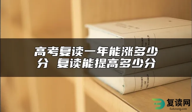 高考复读一年能涨多少分 复读能提高多少分