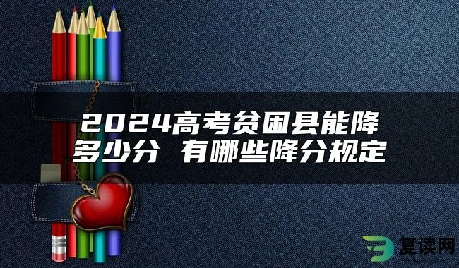 2024高考贫困县能降多少分 有哪些降分规定