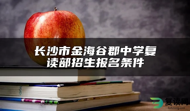 长沙市金海谷郡中学复读部招生报名条件