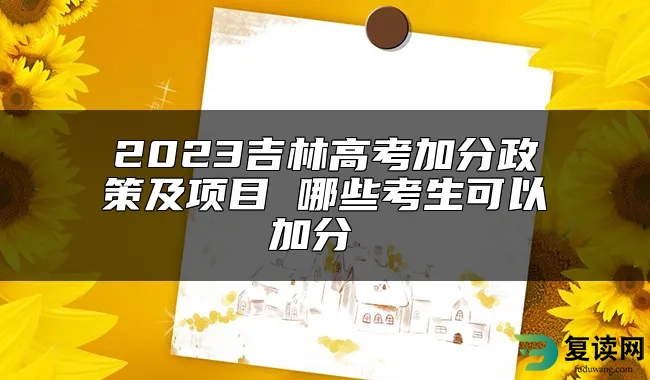 2023吉林高考加分政策及项目 哪些考生可以加分 