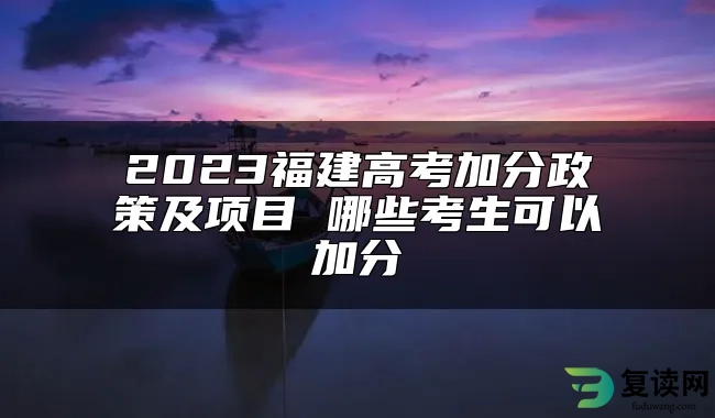 2023福建高考加分政策及项目 哪些考生可以加分