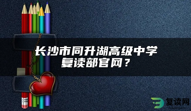 长沙市同升湖高级中学复读部官网？