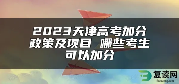 2023天津高考加分政策及项目 哪些考生可以加分