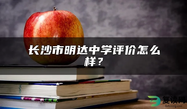 长沙市明达中学评价怎么样？