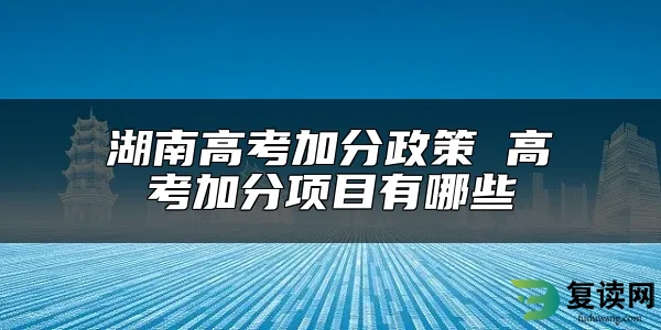 湖南高考加分政策 高考加分项目有哪些