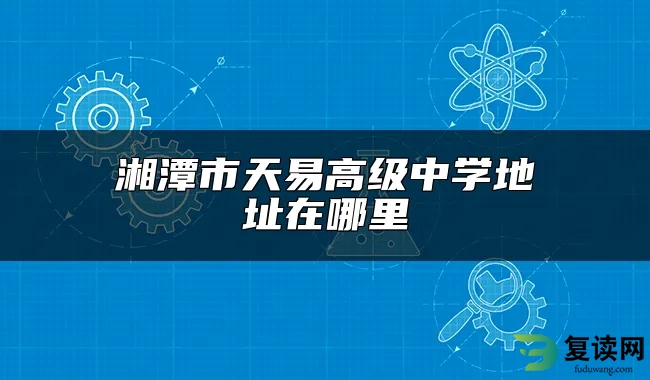 湘潭市天易高级中学地址在哪里