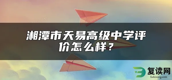 湘潭市天易高级中学评价怎么样？