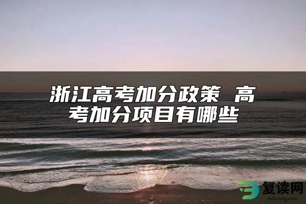 浙江高考加分政策 高考加分项目有哪些