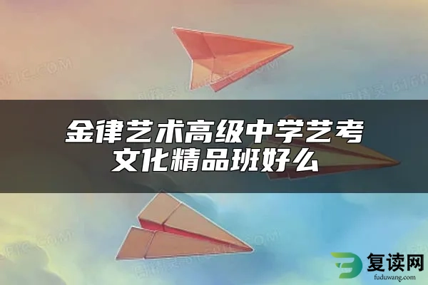 金律艺术高级中学艺考文化精品班好么