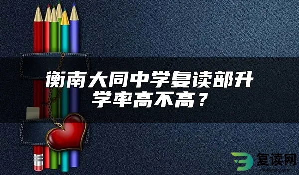 衡南大同中学复读部升学率高不高？