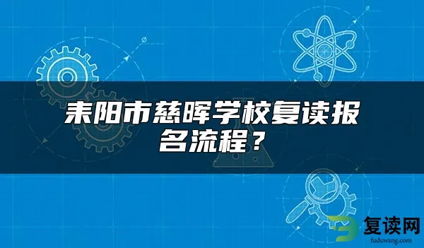 耒阳市慈晖学校复读报名流程？