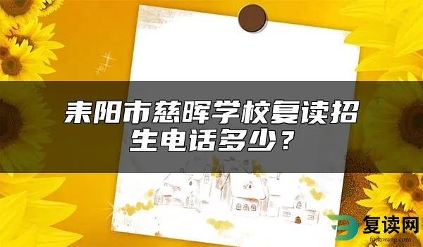 耒阳市慈晖学校复读招生电话多少？