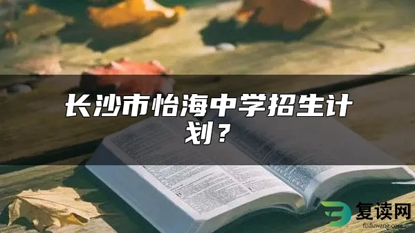 长沙市怡海中学招生计划？