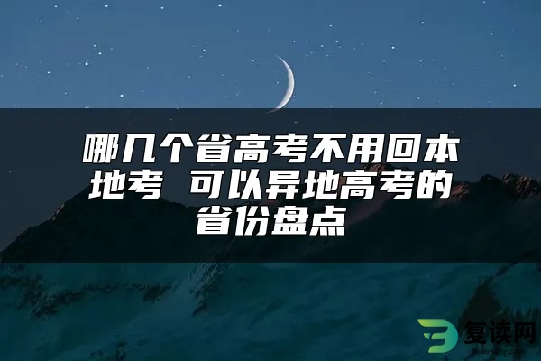 哪几个省高考不用回本地考 可以异地高考的省份盘点