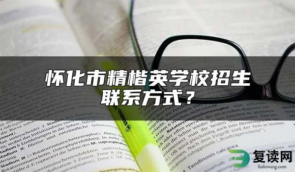 怀化市精楷英学校招生联系方式？