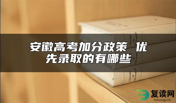 安徽高考加分政策 优先录取的有哪些