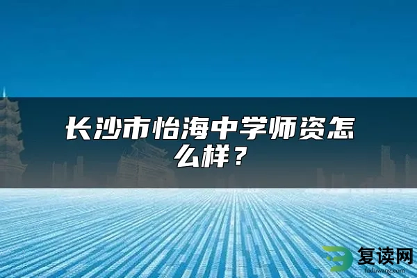 长沙市怡海中学师资怎么样？