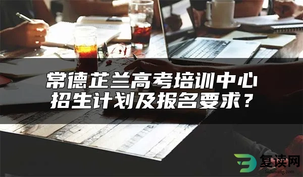 常德芷兰高考培训中心招生计划及报名要求？