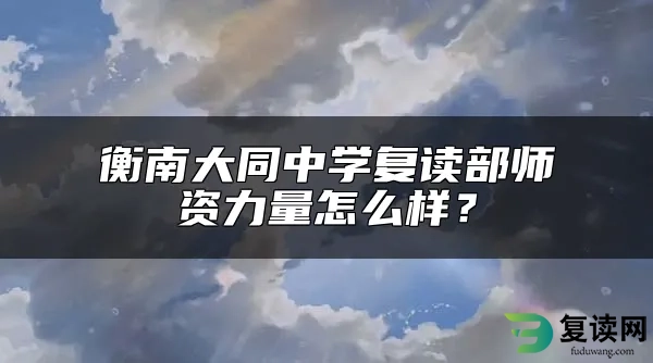 衡南大同中学复读部师资力量怎么样？