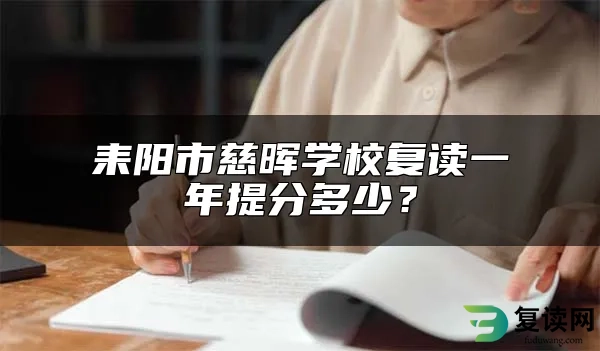 耒阳市慈晖学校复读一年提分多少？