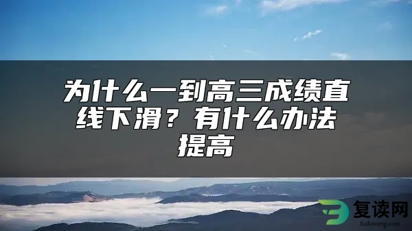 为什么一到高三成绩直线下滑？有什么办法提高