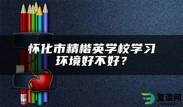 怀化市精楷英学校学习环境好不好？