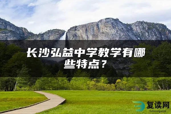 长沙弘益中学教学有哪些特点？