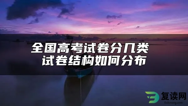 全国高考试卷分几类 试卷结构如何分布