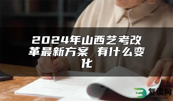 2024年山西艺考改革最新方案 有什么变化