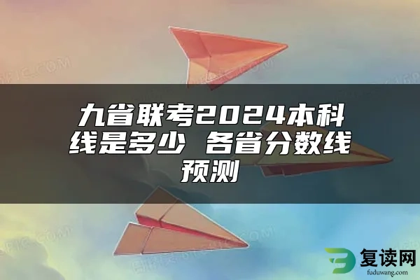 九省联考2024本科线是多少 各省分数线预测