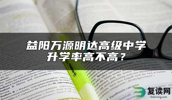 益阳万源明达高级中学升学率高不高？