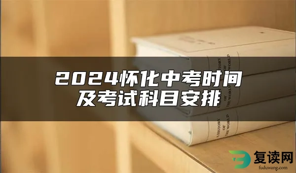 2024怀化中考时间及考试科目安排