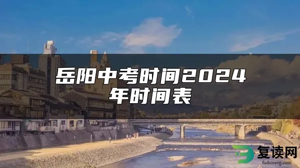 岳阳中考时间2024年时间表